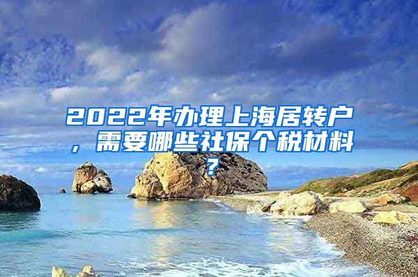 2022年办理上海居转户，需要哪些社保个税材料？