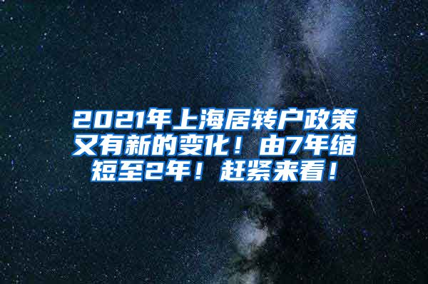 2021年上海居转户政策又有新的变化！由7年缩短至2年！赶紧来看！