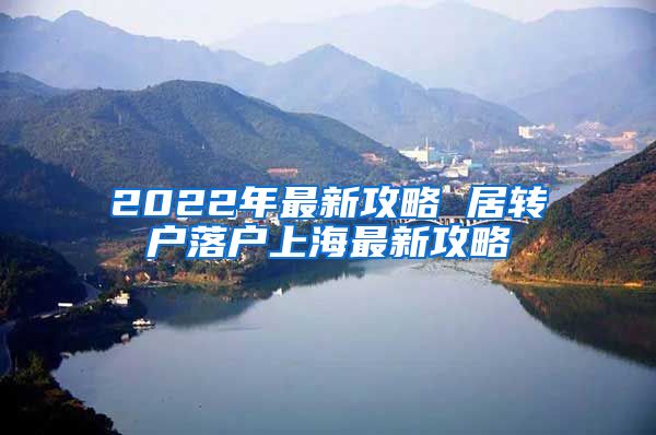 2022年最新攻略 居转户落户上海最新攻略