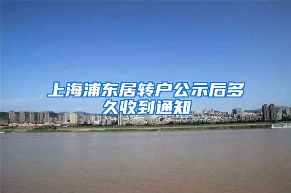 上海浦东居转户公示后多久收到通知