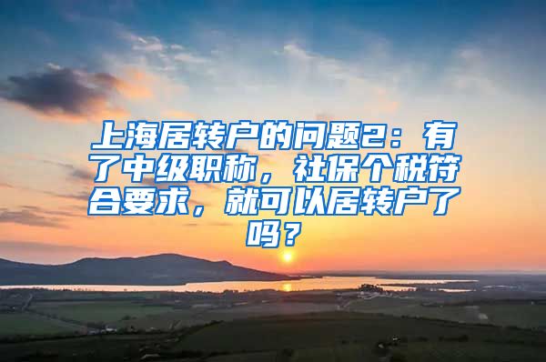 上海居转户的问题2：有了中级职称，社保个税符合要求，就可以居转户了吗？