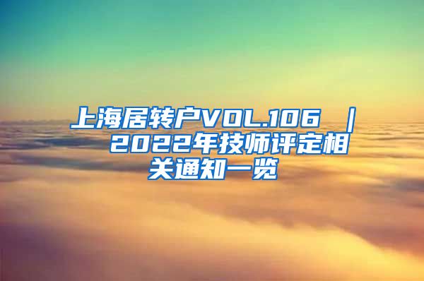 上海居转户VOL.106 ｜  2022年技师评定相关通知一览