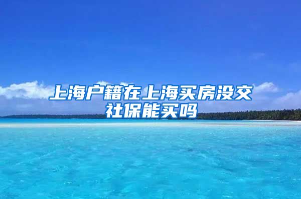 上海户籍在上海买房没交社保能买吗