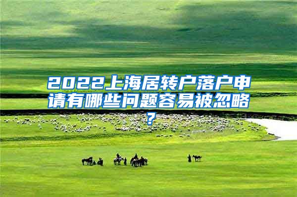 2022上海居转户落户申请有哪些问题容易被忽略？