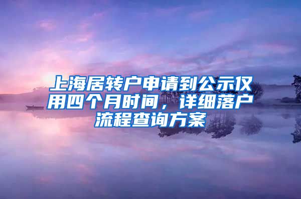 上海居转户申请到公示仅用四个月时间，详细落户流程查询方案