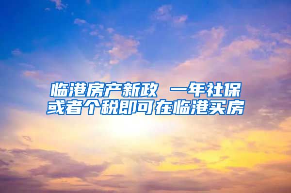 临港房产新政 一年社保或者个税即可在临港买房