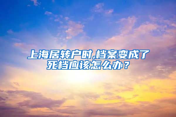 上海居转户时,档案变成了死档应该怎么办？