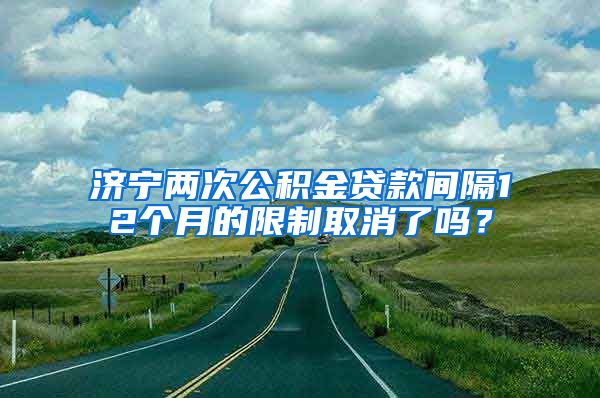 济宁两次公积金贷款间隔12个月的限制取消了吗？