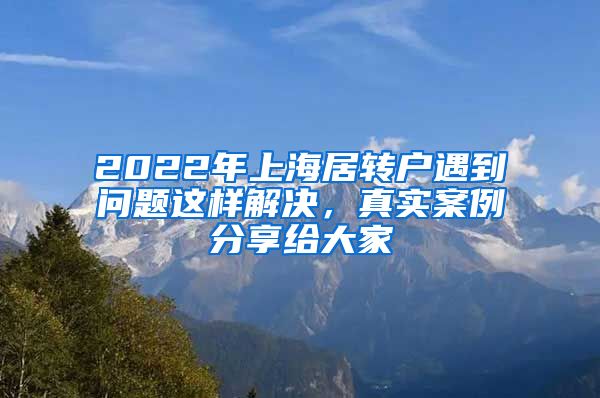 2022年上海居转户遇到问题这样解决，真实案例分享给大家