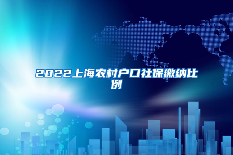 2022上海农村户口社保缴纳比例