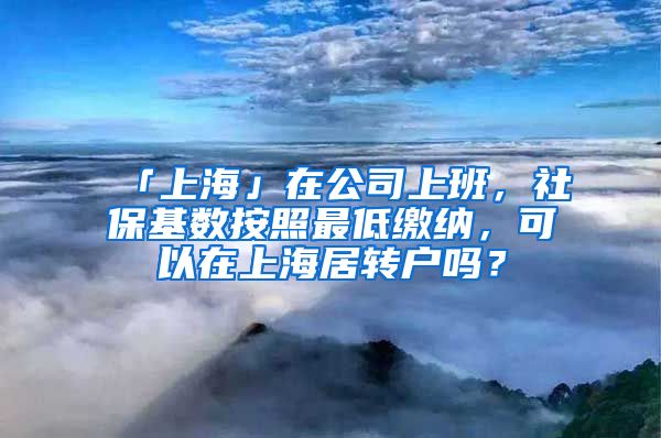 「上海」在公司上班，社保基数按照最低缴纳，可以在上海居转户吗？