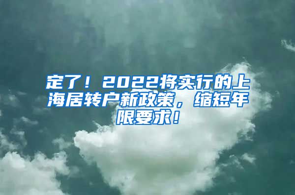 定了！2022将实行的上海居转户新政策，缩短年限要求！