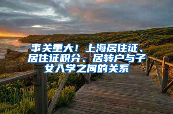 事关重大！上海居住证、居住证积分、居转户与子女入学之间的关系