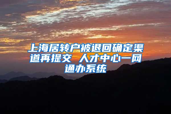 上海居转户被退回确定渠道再提交 人才中心一网通办系统