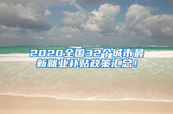 2020全国32个城市最新就业补贴政策汇总！