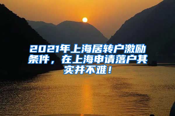 2021年上海居转户激励条件，在上海申请落户其实并不难！