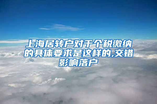 上海居转户对于个税缴纳的具体要求是这样的,交错影响落户