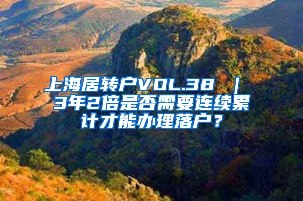 上海居转户VOL.38 ｜ 3年2倍是否需要连续累计才能办理落户？