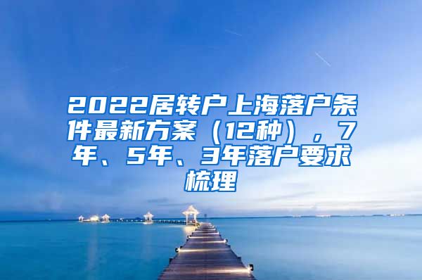 2022居转户上海落户条件最新方案（12种），7年、5年、3年落户要求梳理