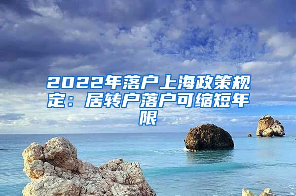 2022年落户上海政策规定：居转户落户可缩短年限