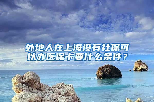 外地人在上海没有社保可以办医保卡要什么条件？