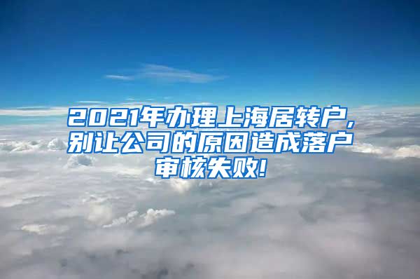 2021年办理上海居转户,别让公司的原因造成落户审核失败!