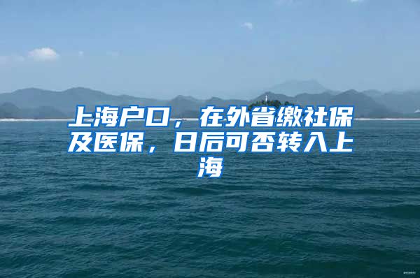 上海户口，在外省缴社保及医保，日后可否转入上海