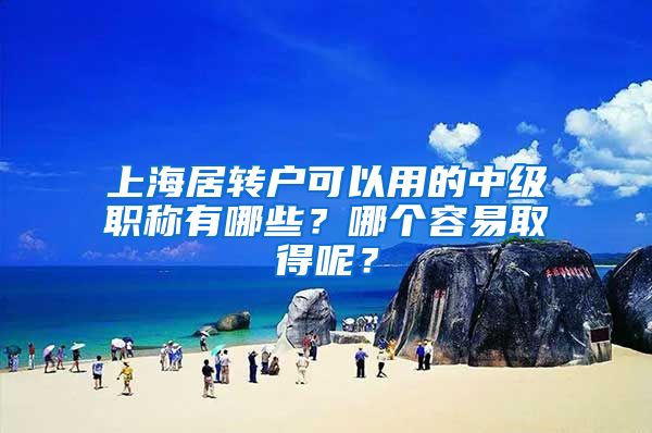 上海居转户可以用的中级职称有哪些？哪个容易取得呢？