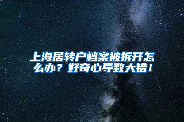 上海居转户档案被拆开怎么办？好奇心导致大错！