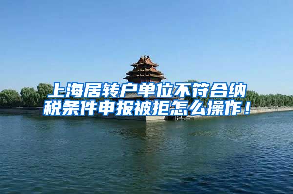 上海居转户单位不符合纳税条件申报被拒怎么操作！