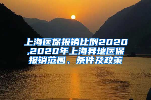 上海医保报销比例2020,2020年上海异地医保报销范围、条件及政策