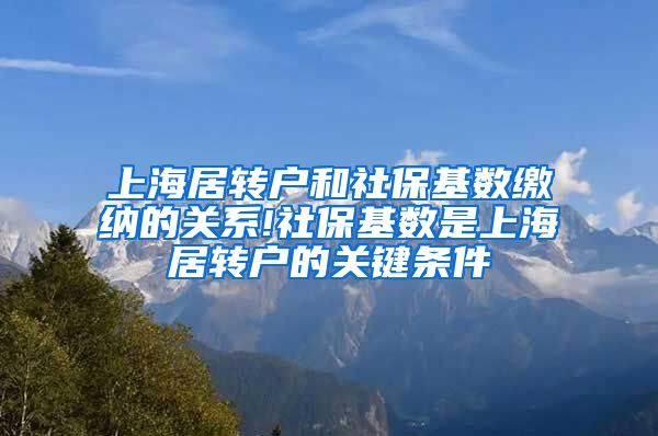 上海居转户和社保基数缴纳的关系!社保基数是上海居转户的关键条件