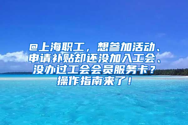 @上海职工，想参加活动、申请补贴却还没加入工会、没办过工会会员服务卡？操作指南来了！