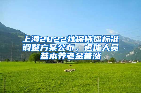 上海2022社保待遇标准调整方案公布，退休人员基本养老金普涨