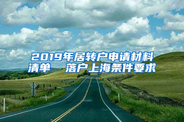 2019年居转户申请材料清单  落户上海条件要求