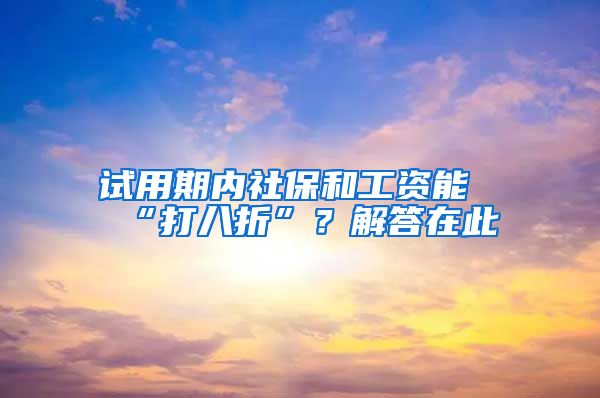 试用期内社保和工资能“打八折”？解答在此→