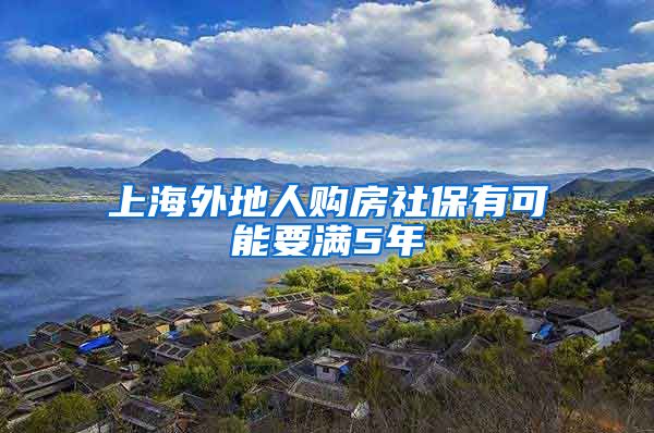 上海外地人购房社保有可能要满5年