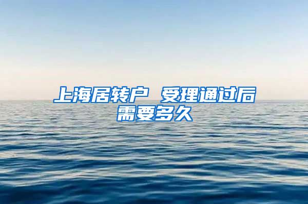 上海居转户 受理通过后需要多久