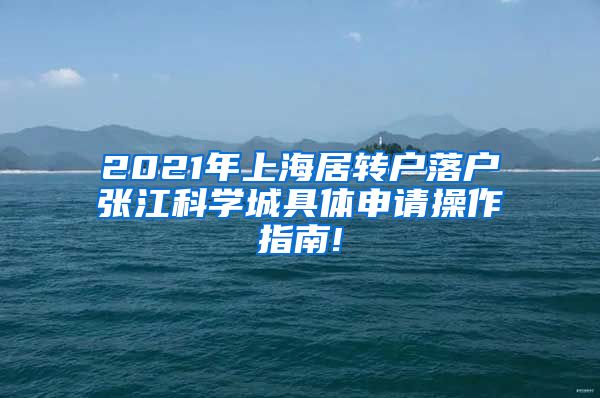 2021年上海居转户落户张江科学城具体申请操作指南!