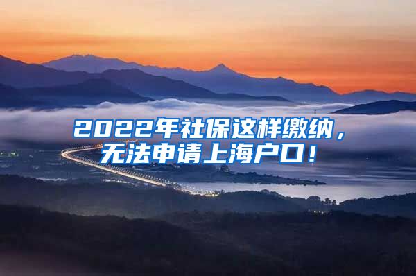 2022年社保这样缴纳，无法申请上海户口！