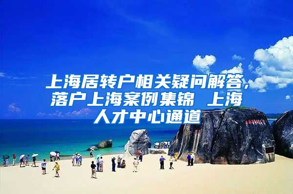 上海居转户相关疑问解答,落户上海案例集锦 上海人才中心通道