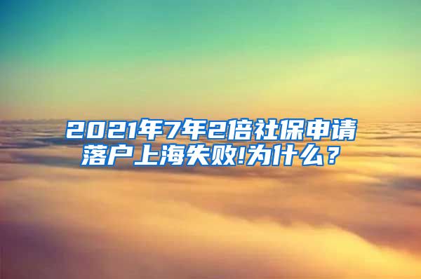 2021年7年2倍社保申请落户上海失败!为什么？