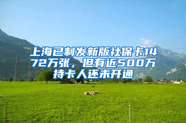 上海已制发新版社保卡1472万张，但有近500万持卡人还未开通