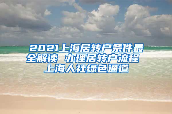 2021上海居转户条件最全解读 办理居转户流程 上海人社绿色通道