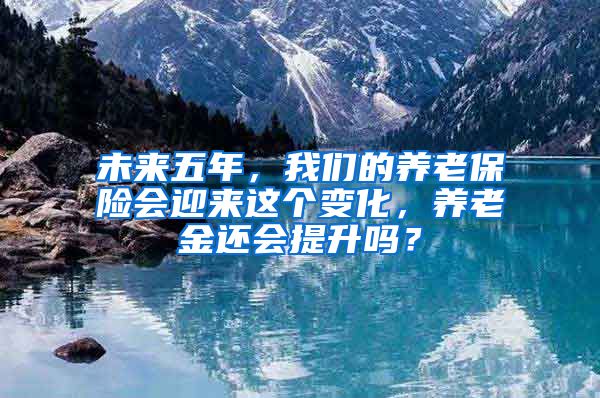 未来五年，我们的养老保险会迎来这个变化，养老金还会提升吗？