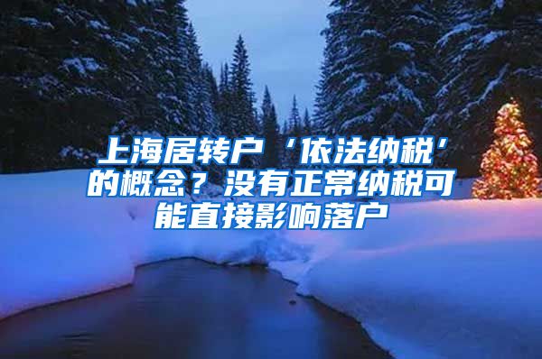 上海居转户‘依法纳税’的概念？没有正常纳税可能直接影响落户