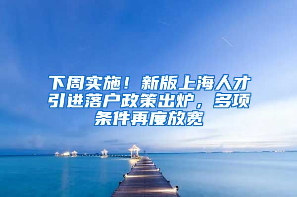 下周实施！新版上海人才引进落户政策出炉，多项条件再度放宽