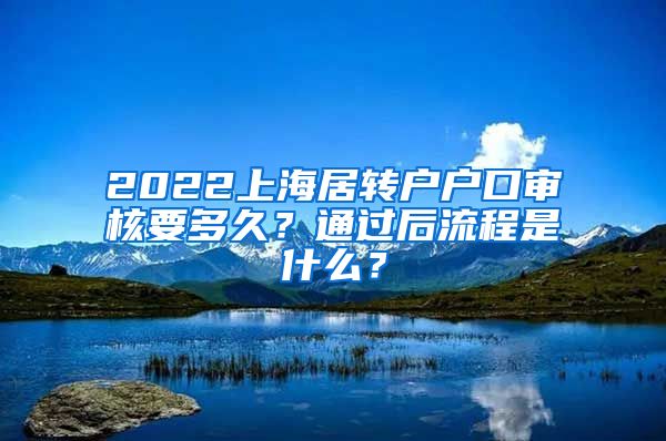 2022上海居转户户口审核要多久？通过后流程是什么？