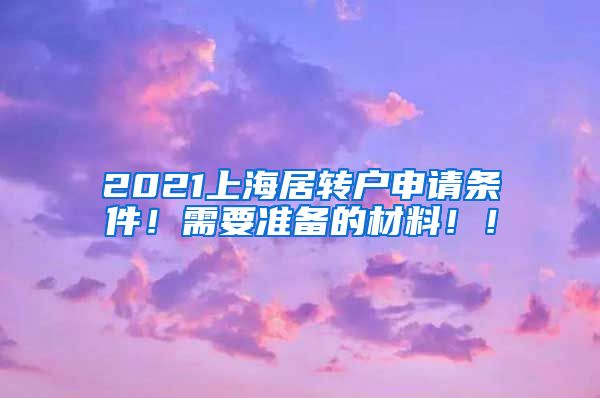 2021上海居转户申请条件！需要准备的材料！！