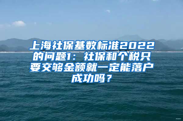 上海社保基数标准2022的问题1：社保和个税只要交够金额就一定能落户成功吗？